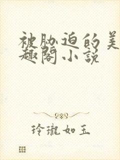 被胁迫的美人笔趣阁小说