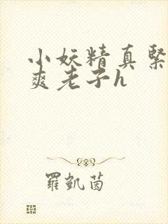 小妖精真紧h嘶爽老子h