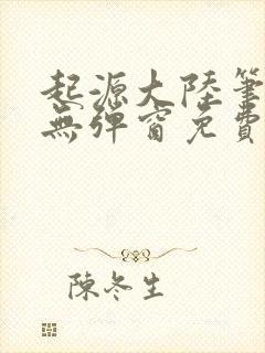 起源大陆笔趣阁无弹窗免费阅读