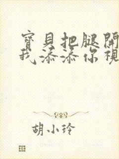 宝贝把腿开大让我添添你视频