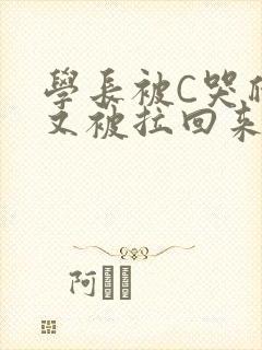 学长被C哭爬走又被拉回来