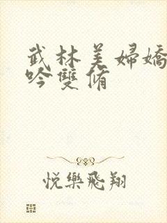 武林美妇娇呻浪吟双修