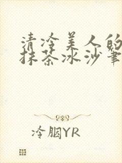 清冷美人的神奇抹茶冰沙笔趣阁