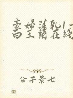 豪妇荡乳1一5白玉兰在线看