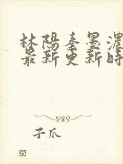 林阳秦墨浓小说最新更新时间