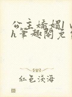 公主娇媚1ⅴ1h笔趣阁免费阅读