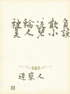 被轮流欺负的大美人儿小说