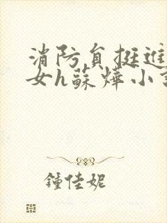 消防员挺进乖乖女h苏烨小说