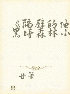 《隔壁的他by黑暗森林小说笔趣》