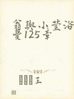 翁与小莹浴室欢爱125章