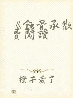 《蚀骨承欢》免费阅读