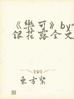 《乐可》by金银花露全文免费阅读