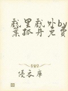 戏里戏外by一叶孤舟免费阅读