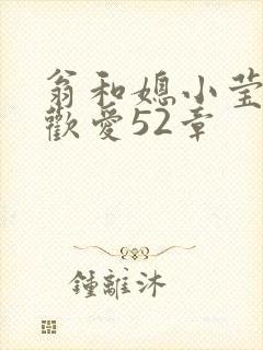 翁和媳小莹浴室欢爱52章