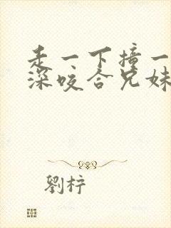 走一下撞一下深深咬合兄妹