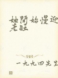 她开始慢迎迎合老旺