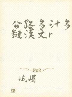 公路多汁多肉的糙汉文r