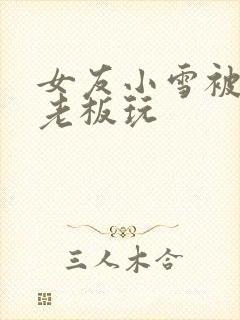 女友小雪被房东老板玩