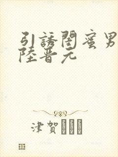 引诱闺蜜男友h陆晋元