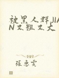 被黑人群JIAN又粗又大