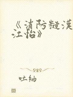 《消防糙汉vs江怡》