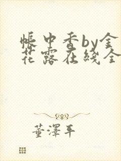 帐中香by金银花露在线全文免费阅读