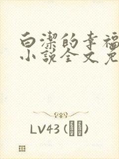 白洁的幸福生活小说全文免费笔趣阁阅读