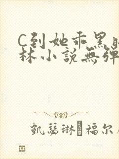 C到她乖黑暗森林小说无弹窗