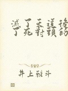 灭了天道后我成了死对头的师妹