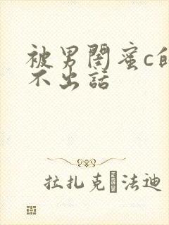 被男闺蜜c的说不出话