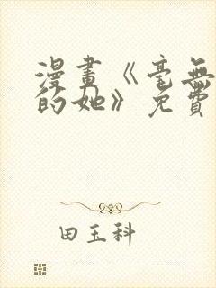 漫画《毫无保留的她》免费阅读