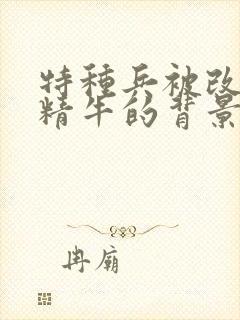 特种兵被改造成精牛的背景故事