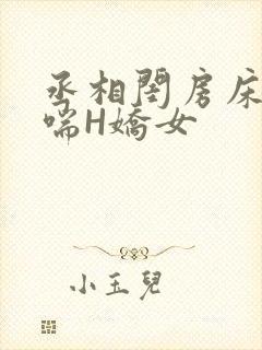 丞相闺房床榻粗喘H娇女