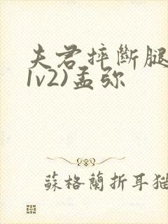 夫君摔断腿后(1v2)孟弥