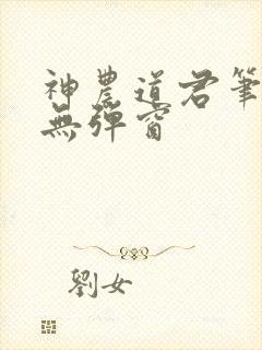 神农道君笔趣阁无弹窗
