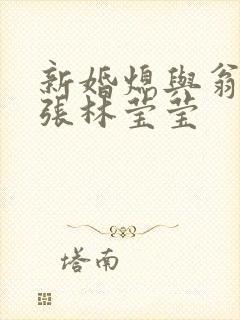 新婚熄与翁公老张林莹莹