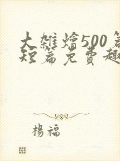 大杂烩500篇短篇免费趣笔阁在