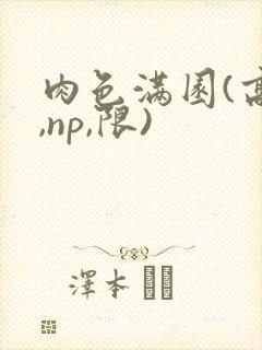 肉色满园(高h,np,限)