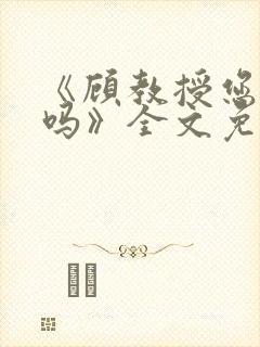 《顾教授您睡了吗》全文免费阅读