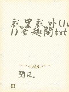 戏里戏外(1v1)笔趣阁txt