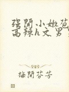 强开小嫩苞h文高辣h文男男