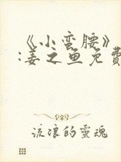 《小蛮腰》作者:姜之鱼免费阅读