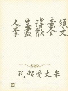 人生得意须纵欢李尽欢全文阅读免费