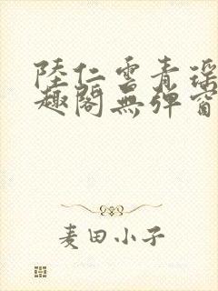 陆仁云青瑶新笔趣阁无弹窗