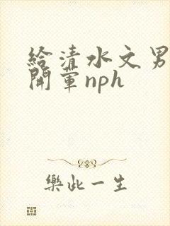 给清水文男主们开荤nph