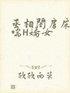 丞相闺房床榻粗喘H娇女