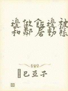 边做饭边被躁我和邻居动态图