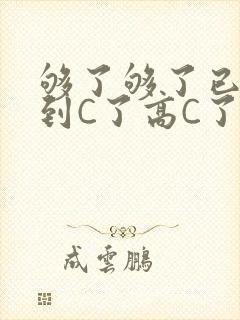 够了够了已经满到C了高C了