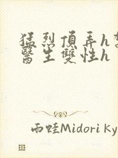 猛烈顶弄h禁欲医生双性h