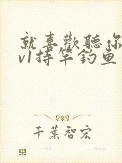 就喜欢听你叫1v1持竿钓鱼